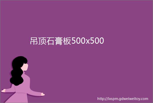 吊顶石膏板500x500