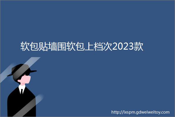 软包贴墙围软包上档次2023款