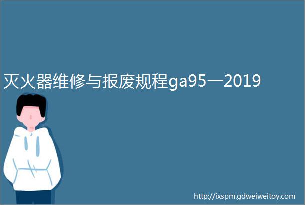 灭火器维修与报废规程ga95一2019