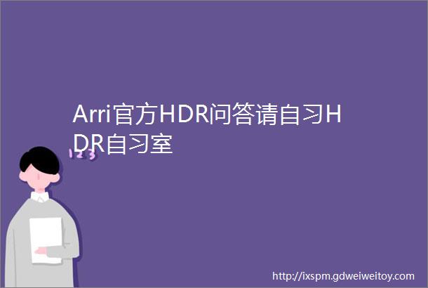 Arri官方HDR问答请自习HDR自习室