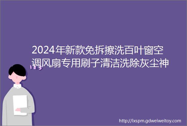 2024年新款免拆擦洗百叶窗空调风扇专用刷子清洁洗除灰尘神